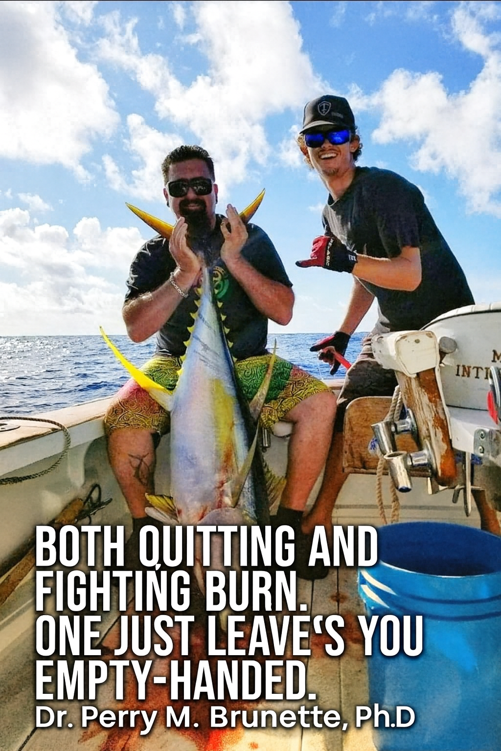 Anglers on the deck with a yellowfin tuna — quote: Both quitting and fighting burn. One just leaves you empty-handed. — Dr. Perry M. Brunette, Ph.D.